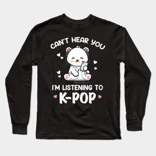 Cant Hear You Listening To Kpop Kawaii Bear Kpop Long Sleeve T-Shirt